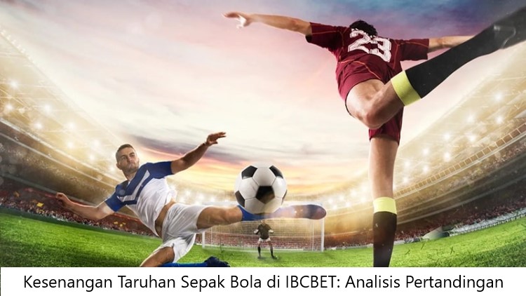 Kesenangan Taruhan Sepak Bola di IBCBET: Analisis Pertandingan